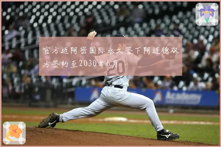 官方迈阿密国际永久签下阿连德双方签约至2030年6月